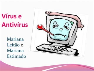 Vírus e
Antivírus
Mariana
Leitão e
Mariana
Estimado
 