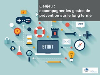 L’enjeu :
accompagner les gestes de
prévention sur le long terme
 