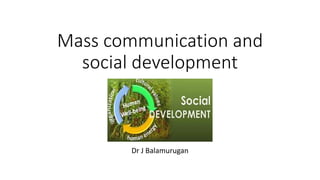 Mass communication and
social development
Dr J Balamurugan
 