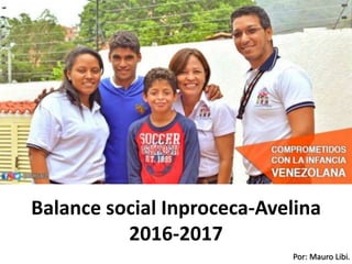 Por: Mauro Libi.
Balance social Inproceca-Avelina
2016-2017
 