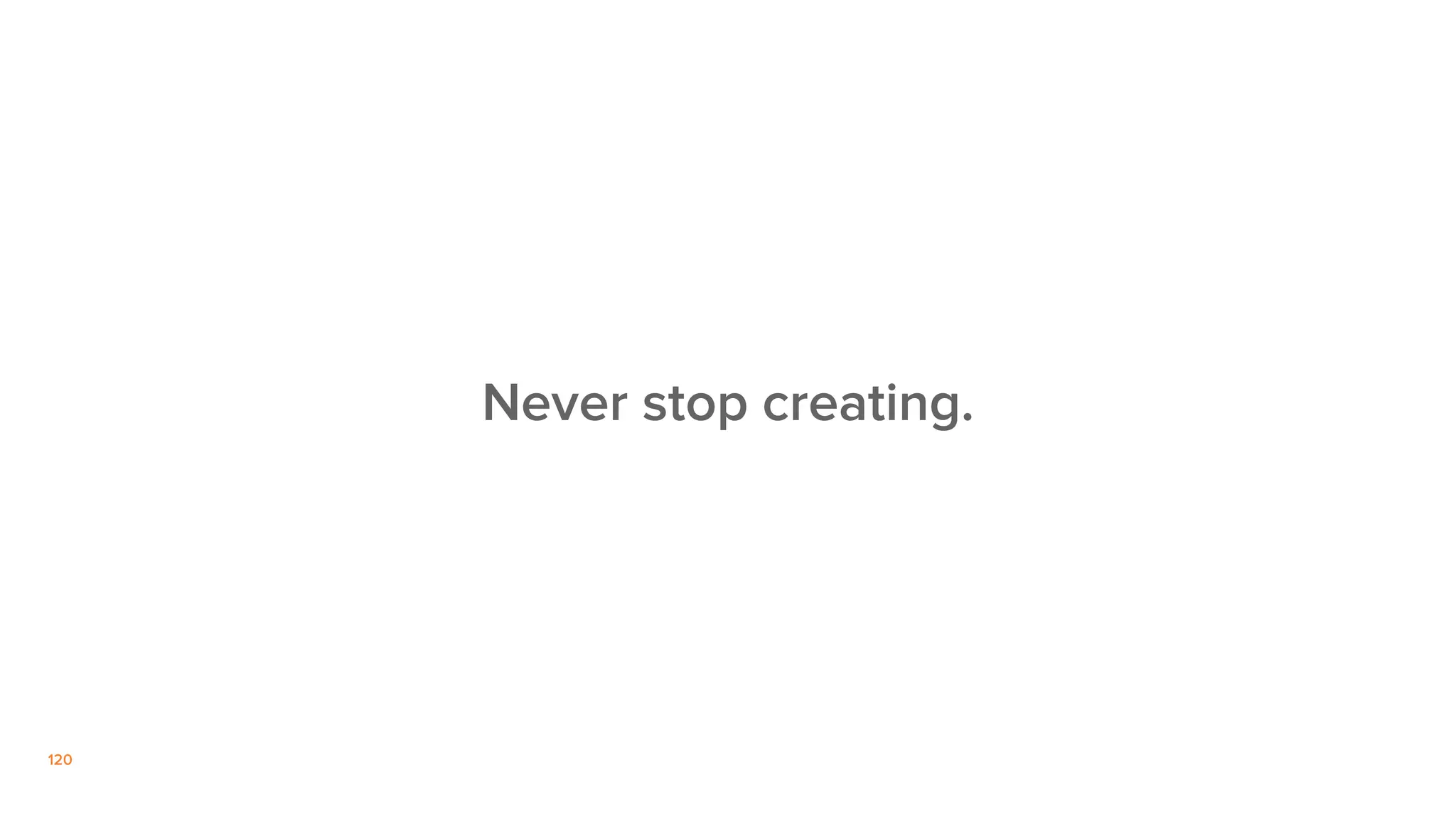120
Never stop creating.
 