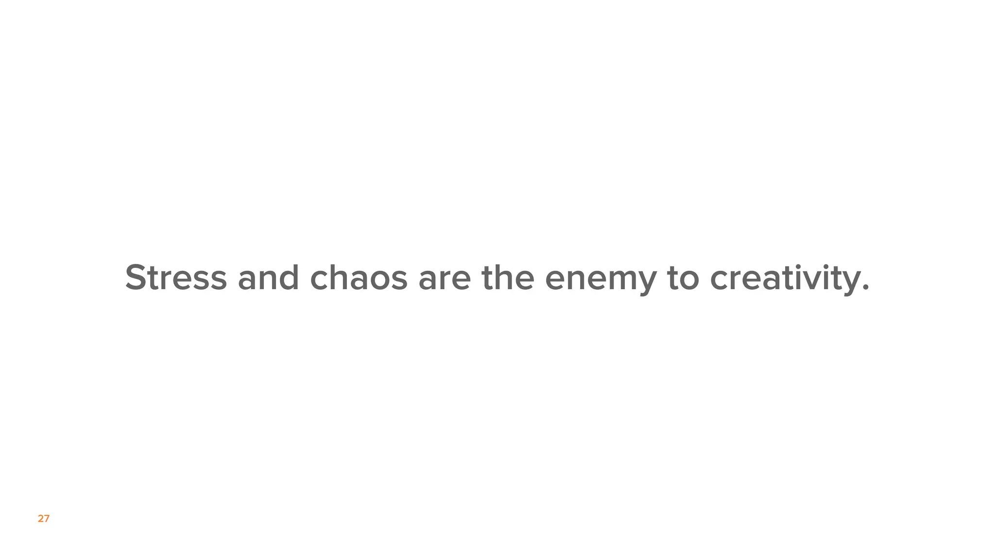 27
Stress and chaos are the enemy to creativity.
 