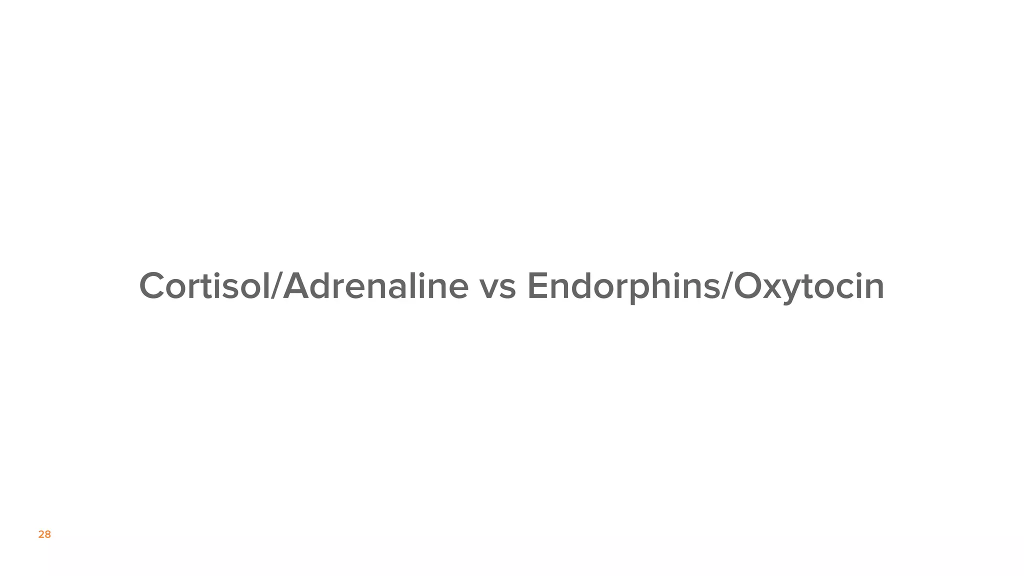 28
Cortisol/Adrenaline vs Endorphins/Oxytocin
 