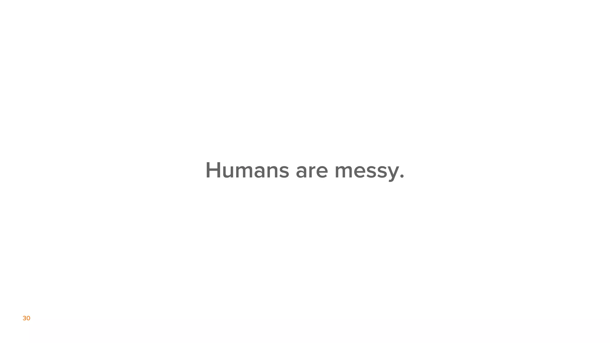 30
Humans are messy.
 