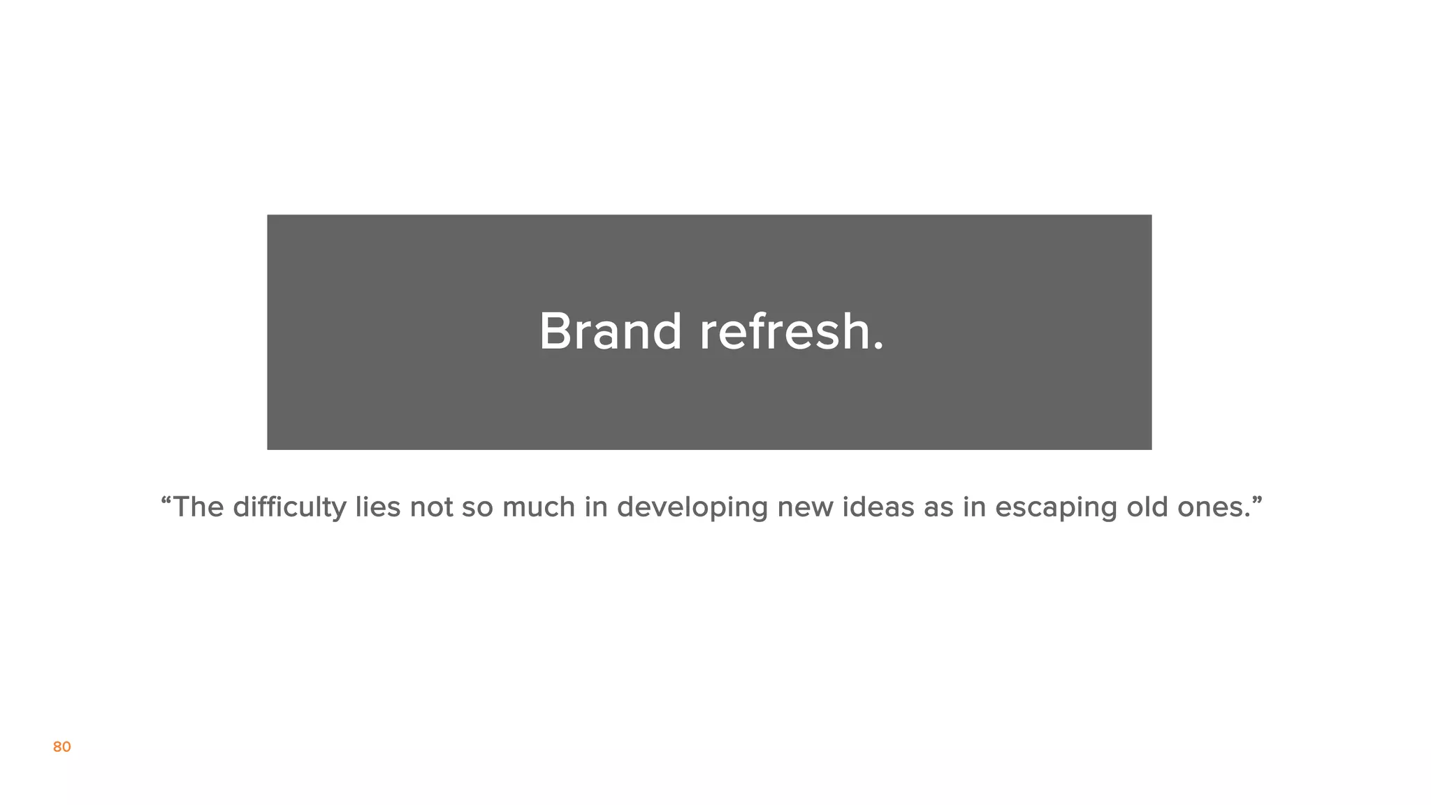 80
“The difficulty lies not so much in developing new ideas as in escaping old ones.”
Brand refresh.
 