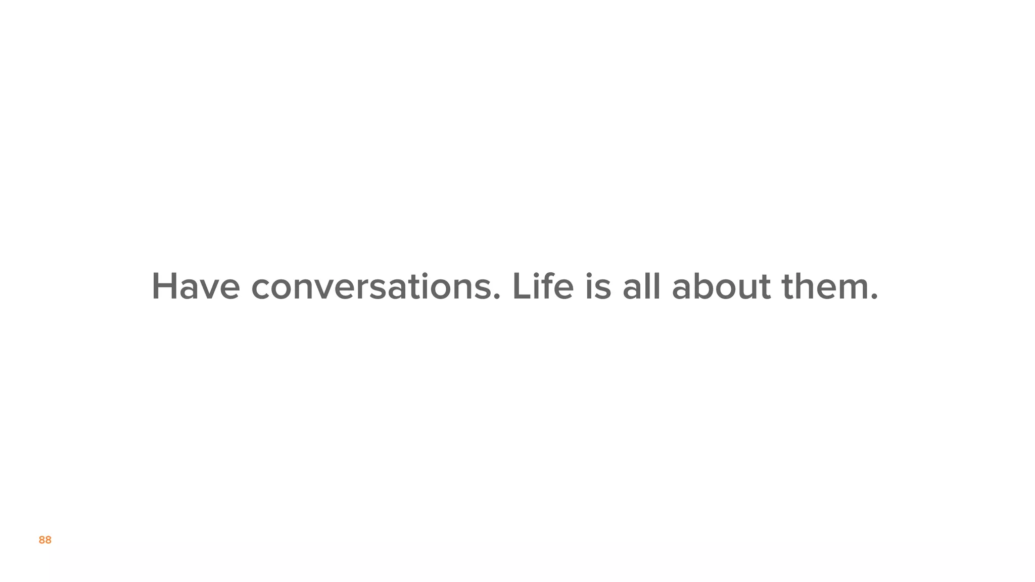 88
Have conversations. Life is all about them.
 