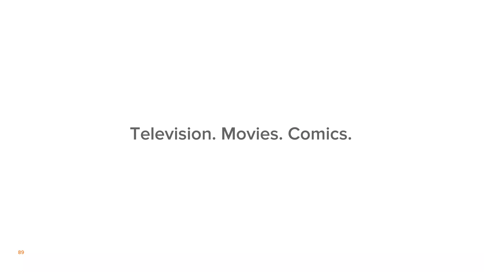 89
Television. Movies. Comics.
 
