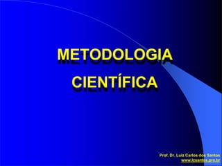 METODOLOGIA
CIENTÍFICA
Prof. Dr. Luiz Carlos dos Santos
www.lcsantos.pro.br
 