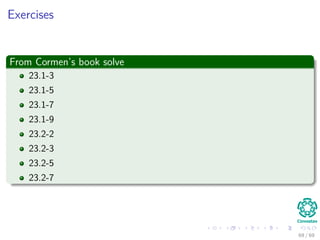 Exercises
From Cormen’s book solve
23.1-3
23.1-5
23.1-7
23.1-9
23.2-2
23.2-3
23.2-5
23.2-7
69 / 69
 