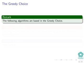 The Greedy Choice
Remark
The following algorithms are based in the Greedy Choice.
Which Greedy Choice?
The way we add edges to the set of edges belonging to the Minimum
Spanning Trees.
They are known as
Safe Edges
16 / 69
 