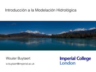 Introducción a la Modelación Hidrológica
Wouter Buytaert
w.buytaert@imperial.ac.uk
 