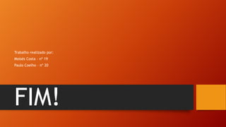 Trabalho realizado por:
Moisés Costa – nº 19
Paulo Coelho – nº 20

FIM!

 