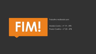 FIM!

Trabalho realizado por:
Moisés Costa – nº 19 – 8ºB
Paulo Coelho – nº 20 – 8ªB

 