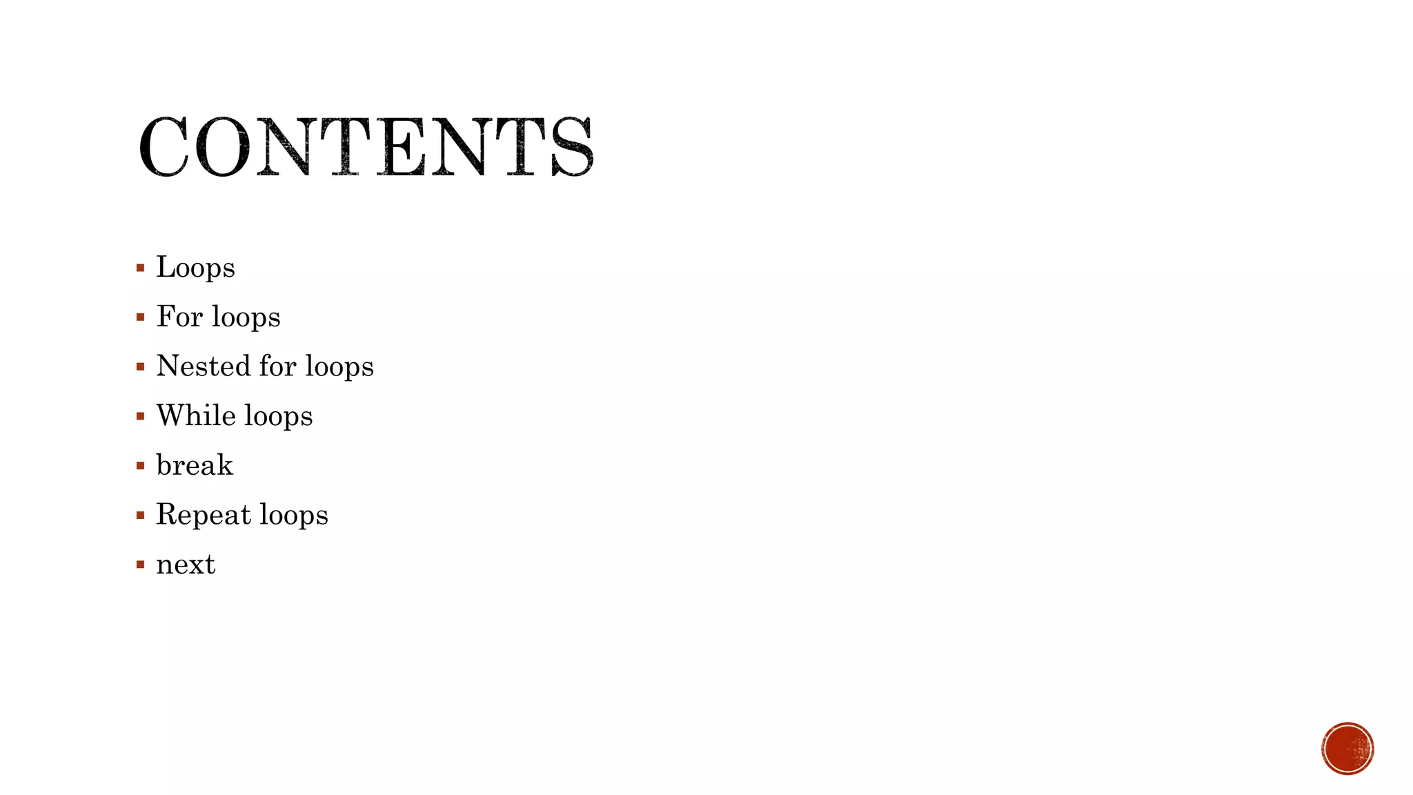  Loops
 For loops
 Nested for loops
 While loops
 break
 Repeat loops
 next
 