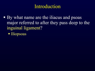 Introduction By what name are the iliacus and psoas major referred to after they pass deep to the  inguinal ligament ? Iliopsoas 