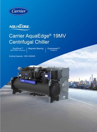 Carrier AquaEdge®
19MV
Centrifugal Chiller
EquiDrive™
Back-to-Back Compressor
Cooling Capacity: 1055~2462kW
Magnetic Bearing Greenspeed™
Intelligence
 