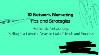 19 Network Marketing
Tips and Strategies
Authentic Networking:
Selling in a Genuine Way to Gain Friends and Success
 