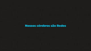 Nossos cérebros são Redes

 