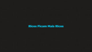 Ricos Ficam Mais Ricos

 