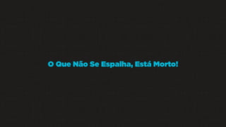 O Que Não Se Espalha, Está Morto!

 