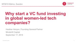 © Mindshift Capital
Why start a VC fund investing
in global women-led tech
companies?
Heather Henyon, Founding General Partner
Mindshift Capital
September 17, 2018
1
NFIM18 Malmo, Sweden
 