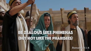 Be Zealous Like Phinehas
Romans 10:1-4
(But not like the Pharisees)
 