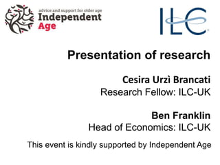 Presentation of research
Cesira Urzì Brancati
Research Fellow: ILC-UK
Ben Franklin
Head of Economics: ILC-UK
This event is kindly supported by Independent Age
 