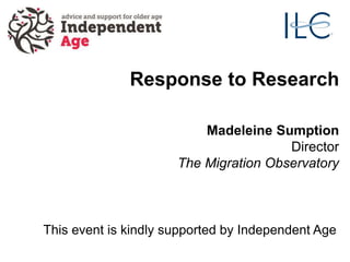 Madeleine Sumption
Director
The Migration Observatory
Response to Research
This event is kindly supported by Independent Age
 