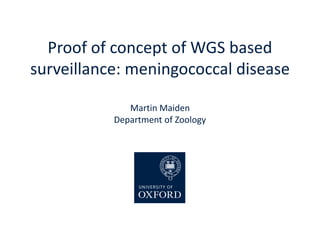 Proof of concept of WGS based
surveillance: meningococcal disease
Martin Maiden
Department of Zoology
 