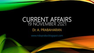 CURRENT AFFAIRS
19 NOVEMBER 2021
Dr. A. PRABAHARAN
www.indopraba.blogspot.com
 