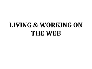 LIVING & WORKING ON
      THE WEB
 