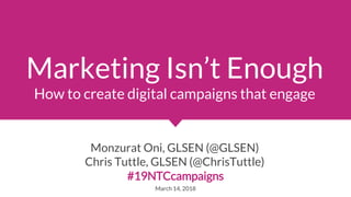 Marketing Isn’t Enough
How to create digital campaigns that engage
Monzurat Oni, GLSEN (@GLSEN)
Chris Tuttle, GLSEN (@ChrisTuttle)
#19NTCcampaigns
March 14, 2018
 