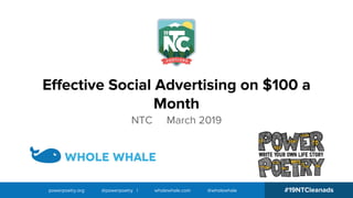 powerpoetry.org @powerpoetry | wholewhale.com @wholewhale #19NTCleanads
Effective Social Advertising on $100 a
Month
NTC March 2019
 