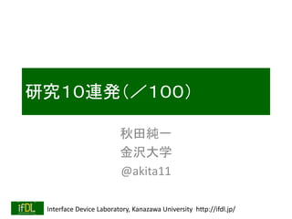 Interface Device Laboratory, Kanazawa University http://ifdl.jp/
研究１０連発（／１００）
秋田純一
金沢大学
@akita11
 