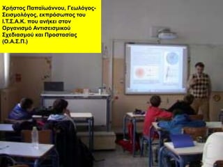 Φρήζηος Παπαϊωάλλοσ, Γεωιόγος-
Σεηζκοιόγος, εθπρόζωπος ηοσ
Ι.Τ.Σ.Α.Κ. ποσ αλήθεη ζηολ
Οργαληζκό Αληηζεηζκηθού
Στεδηαζκού θαη Προζηαζίας
(Ο.Α.Σ.Π.)
 