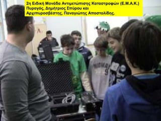 2ε Εηδηθή Μολάδα Αληηκεηώπηζες Καηαζηροθώλ (Ε.Μ.Α.Κ.)
Πσραγός, Δεκήηρηος Σπύροσ θαη
Αρτηπσροζβέζηες, Παλαγηώηες Αποζηοιίδες.
 