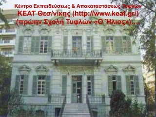 Κέληρο Εθπαηδεύζεως & Αποθαηαζηάζεως Τσθιώλ
ΚΕΑΤ Θεζ/λίθες (http://www.keat.gr/)
(πρώελ Στοιή Τσθιώλ «Ο Ήιηος»)….
 