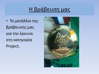 H βράβευςθ μασ
• Σο μετάλλιο τθσ
βράβευςθσ μασ
για τθν ζρευνα
ςτθ κατθγορία
Project.
 