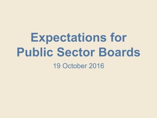 Expectations for
Public Sector Boards
19 October 2016
 