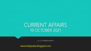 CURRENT AFFAIRS
19 OCTOBER 2021
Dr. A. PRABAHARAN
www.indopraba.blogspot.com
 