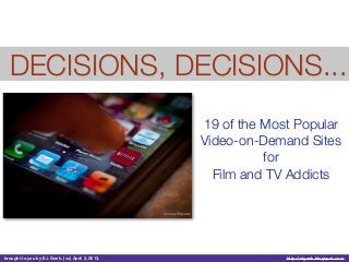 DECISIONS, DECISIONS...
                                                   19 of the Most Popular
                                                   Video-on-Demand Sites
                                                             for
                                                     Film and TV Addicts




brought to you by E.i. Geek. (cc) April 2, 2013.                http://eigeek.blogspot.com
 