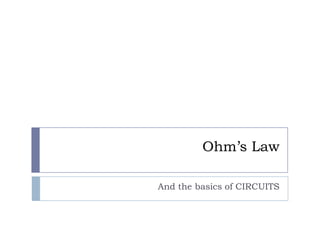 Ohm’s Law
And the basics of CIRCUITS

 