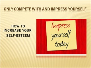 HOW TO
INCREASE YOUR
SELF-ESTEEM
 