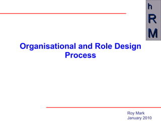 Organisational and Role Design Process Roy Mark January 2010 