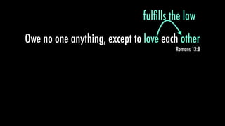 Owe no one anything, except to love each other
Romans 13:8
fulﬁlls the law
love other
 