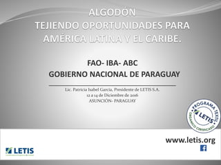 FAO- IBA- ABC
GOBIERNO NACIONAL DE PARAGUAY
______________________________________________
Lic. Patricia Isabel García, Presidente de LETIS S.A.
12 a 14 de Diciembre de 2016
ASUNCIÓN- PARAGUAY
www.letis.org
 