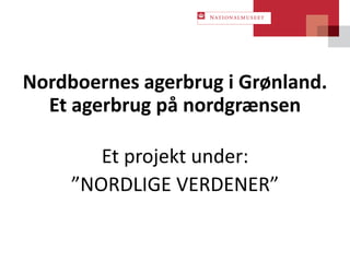 Nordboernes agerbrug i Grønland.
  Et agerbrug på nordgrænsen

        Et projekt under:
     ”NORDLIGE VERDENER”
 