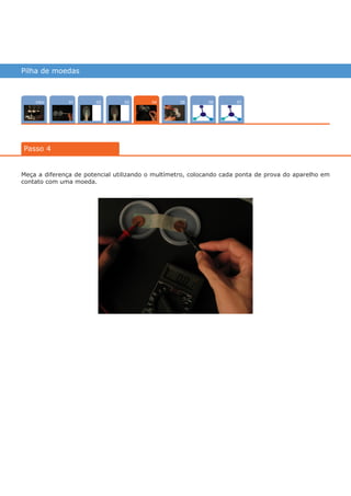 Pilha de moedas
Intro 0702 0503 0601
Passo 4
04
Meça a diferença de potencial utilizando o multímetro, colocando cada ponta de prova do aparelho em
contato com uma moeda.
várias experiências, um só lugar
 