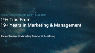 19+ Tips From
19+ Years In Marketing & Management
THE DIGITAL TRANSFORMATION SUMMIT - MANCHESTER
Danny Denhard // Marketing Director // JustGiving
 