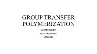 GROUP TRANSFER
POLYMERIZATION
SUBMITTED BY:
GOPI PRAMANIK
19POL206
 